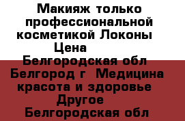 Макияж только профессиональной косметикой.Локоны › Цена ­ 800 - Белгородская обл., Белгород г. Медицина, красота и здоровье » Другое   . Белгородская обл.